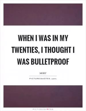 When I was in my twenties, I thought I was bulletproof Picture Quote #1