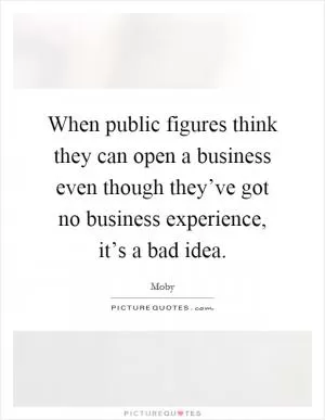 When public figures think they can open a business even though they’ve got no business experience, it’s a bad idea Picture Quote #1