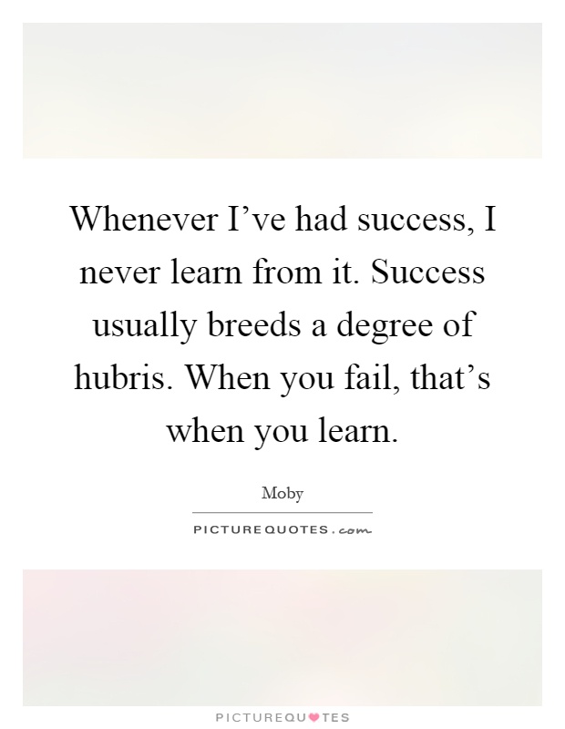 Whenever I've had success, I never learn from it. Success usually breeds a degree of hubris. When you fail, that's when you learn Picture Quote #1