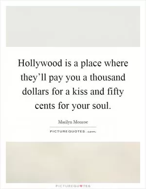 Hollywood is a place where they’ll pay you a thousand dollars for a kiss and fifty cents for your soul Picture Quote #1