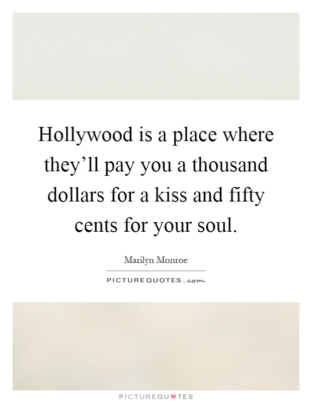 Hollywood is a place where they'll pay you a thousand dollars for a kiss and fifty cents for your soul Picture Quote #1