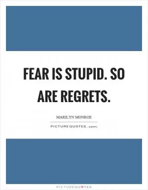 Fear is stupid. So are regrets Picture Quote #1