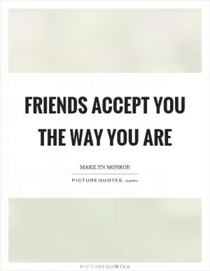 Friends accept you the way you are Picture Quote #1