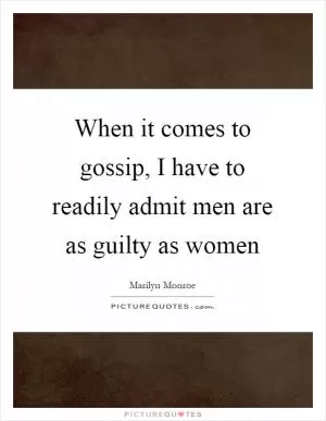 When it comes to gossip, I have to readily admit men are as guilty as women Picture Quote #1