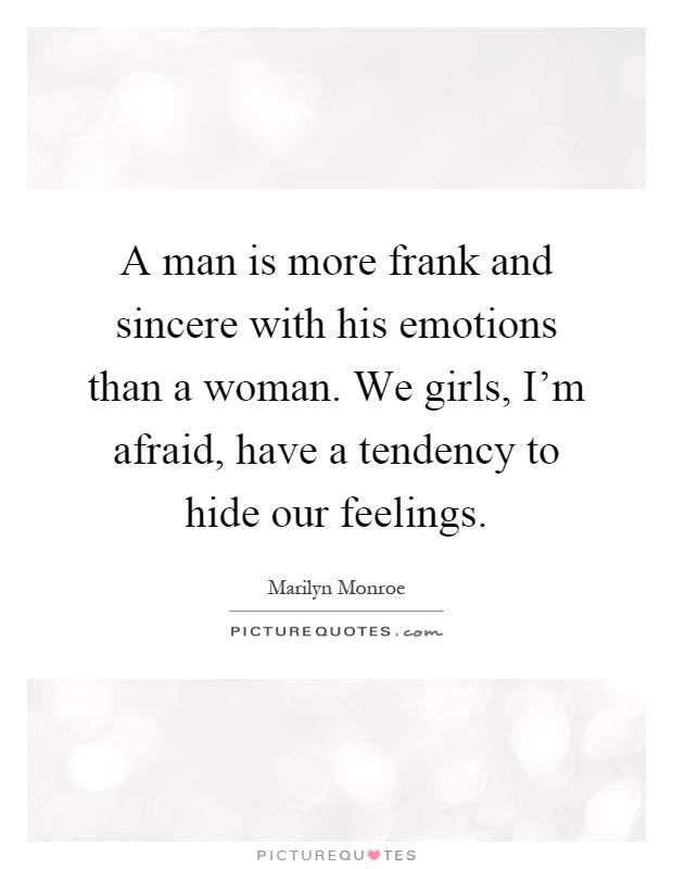 A man is more frank and sincere with his emotions than a woman. We girls, I'm afraid, have a tendency to hide our feelings Picture Quote #1