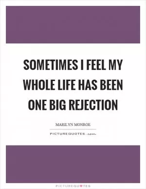 Sometimes I feel my whole life has been one big rejection Picture Quote #1
