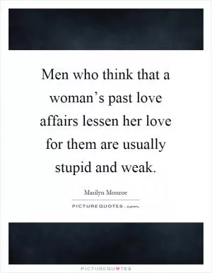 Men who think that a woman’s past love affairs lessen her love for them are usually stupid and weak Picture Quote #1