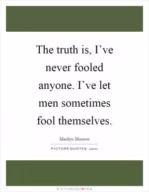 The truth is, I’ve never fooled anyone. I’ve let men sometimes fool themselves Picture Quote #1