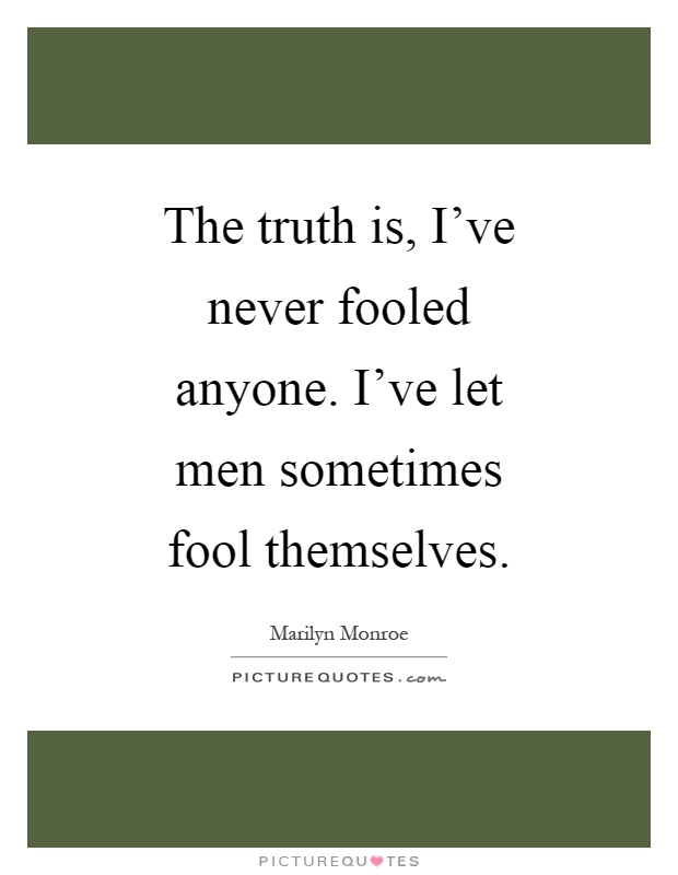 The truth is, I've never fooled anyone. I've let men sometimes fool themselves Picture Quote #1