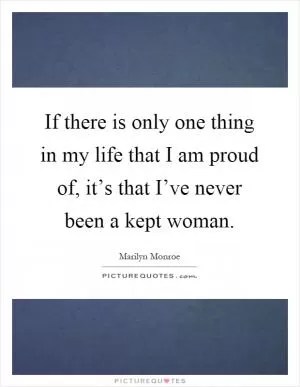 If there is only one thing in my life that I am proud of, it’s that I’ve never been a kept woman Picture Quote #1