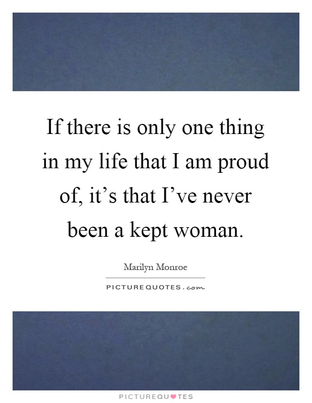 If there is only one thing in my life that I am proud of, it's that I've never been a kept woman Picture Quote #1