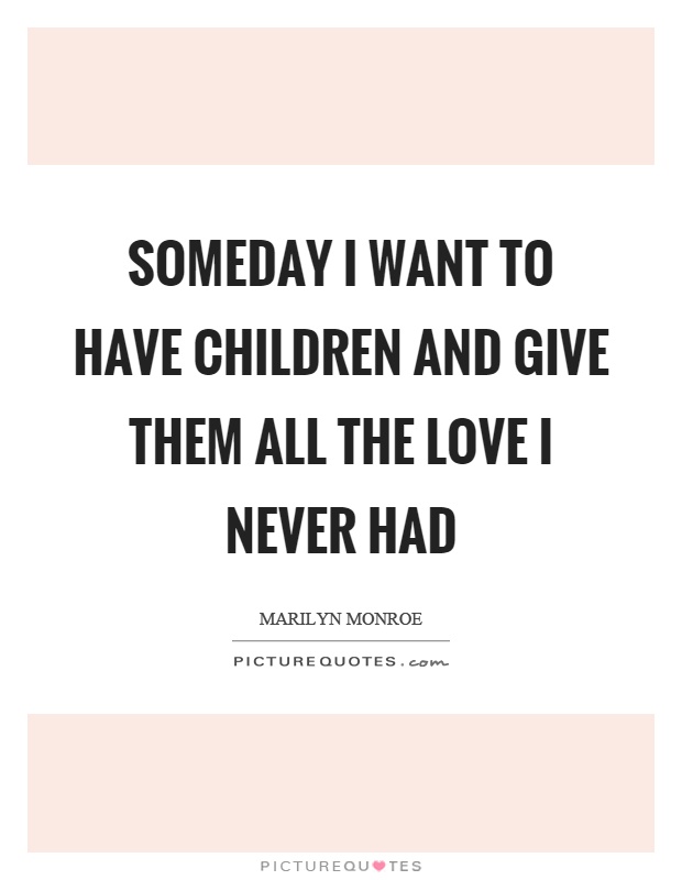 Someday I want to have children and give them all the love I never had Picture Quote #1