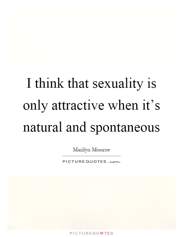 I think that sexuality is only attractive when it's natural and spontaneous Picture Quote #1