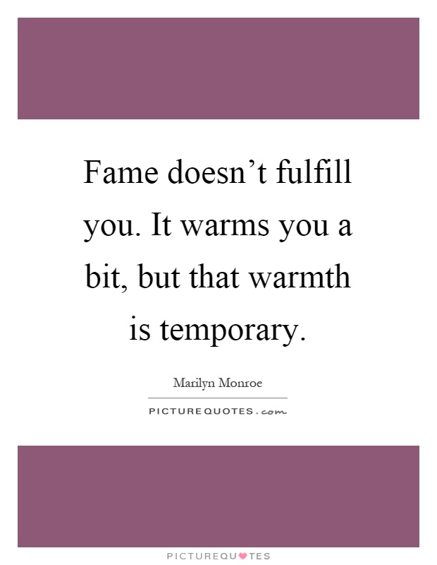 Fame doesn't fulfill you. It warms you a bit, but that warmth is temporary Picture Quote #1