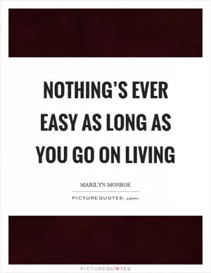Nothing’s ever easy as long as you go on living Picture Quote #1