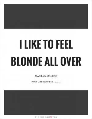 I like to feel blonde all over Picture Quote #1