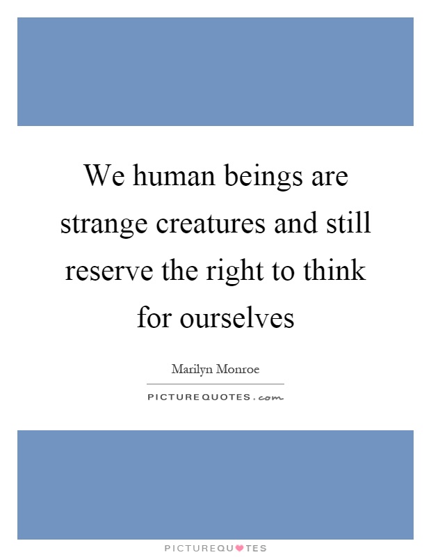 We human beings are strange creatures and still reserve the right to think for ourselves Picture Quote #1