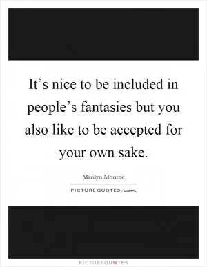 It’s nice to be included in people’s fantasies but you also like to be accepted for your own sake Picture Quote #1