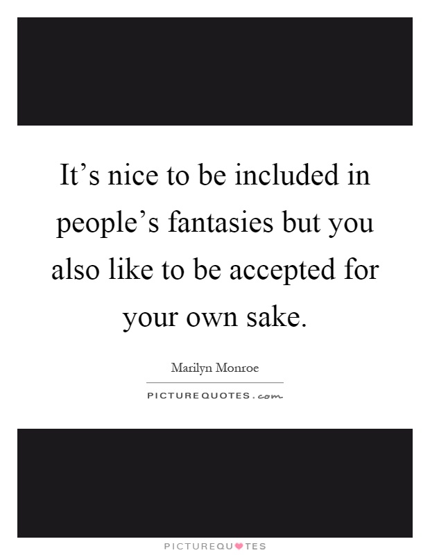 It's nice to be included in people's fantasies but you also like to be accepted for your own sake Picture Quote #1