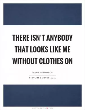 There isn’t anybody that looks like me without clothes on Picture Quote #1