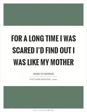 For a long time I was scared I’d find out I was like my mother Picture Quote #1