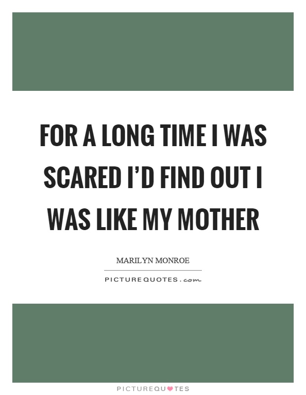 For a long time I was scared I'd find out I was like my mother Picture Quote #1