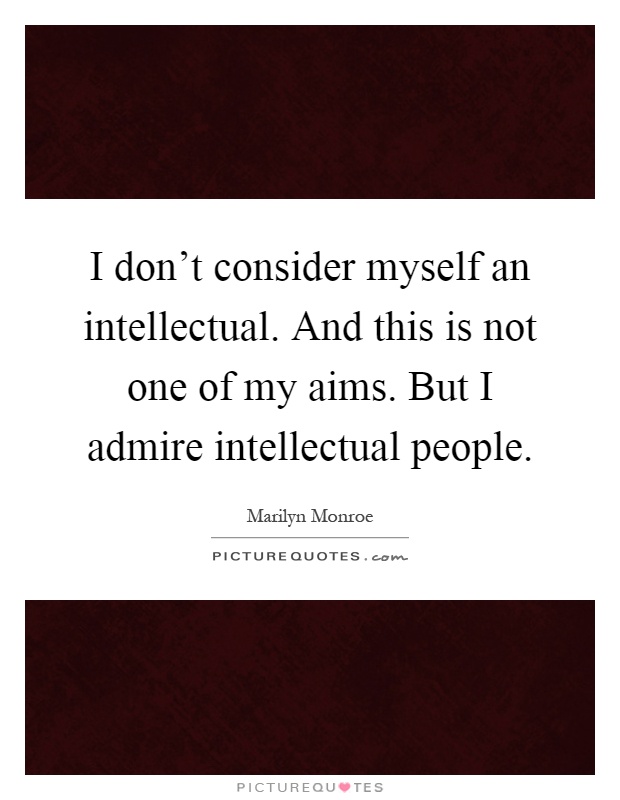I don't consider myself an intellectual. And this is not one of my aims. But I admire intellectual people Picture Quote #1
