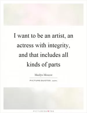 I want to be an artist, an actress with integrity, and that includes all kinds of parts Picture Quote #1