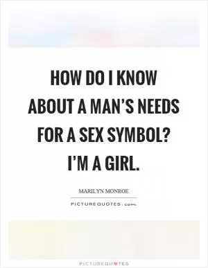 How do I know about a man’s needs for a sex symbol? I’m a girl Picture Quote #1