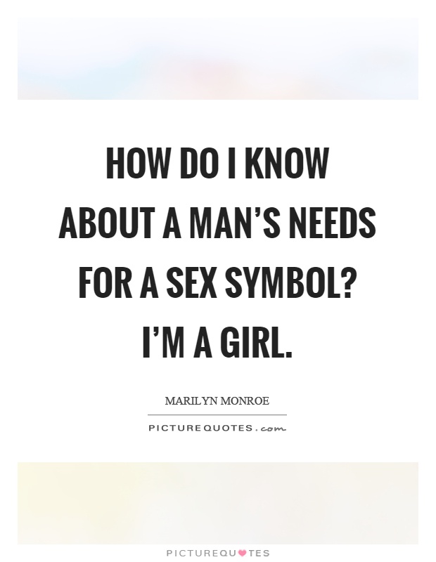 How do I know about a man's needs for a sex symbol? I'm a girl Picture Quote #1
