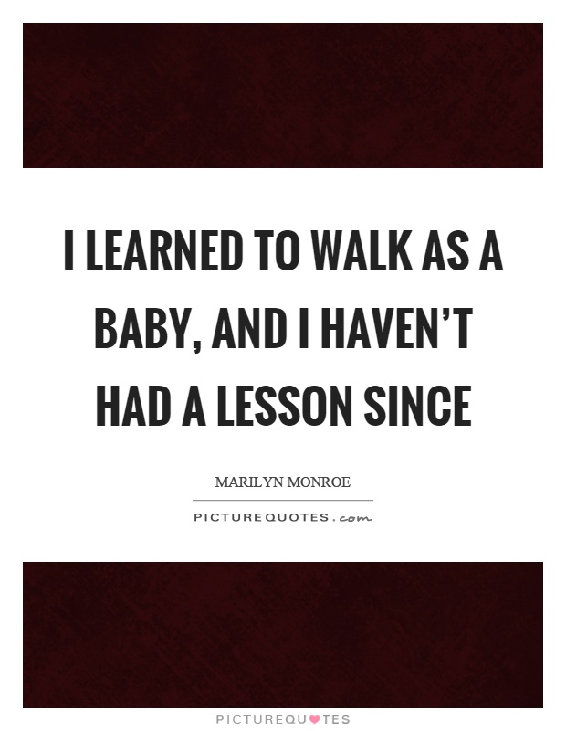 I learned to walk as a baby, and I haven’t had a lesson since Picture Quote #1