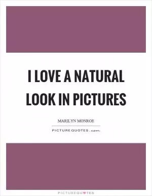 I love a natural look in pictures Picture Quote #1