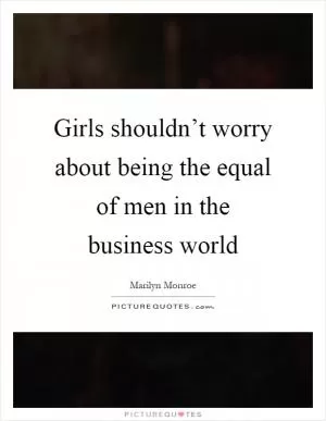 Girls shouldn’t worry about being the equal of men in the business world Picture Quote #1