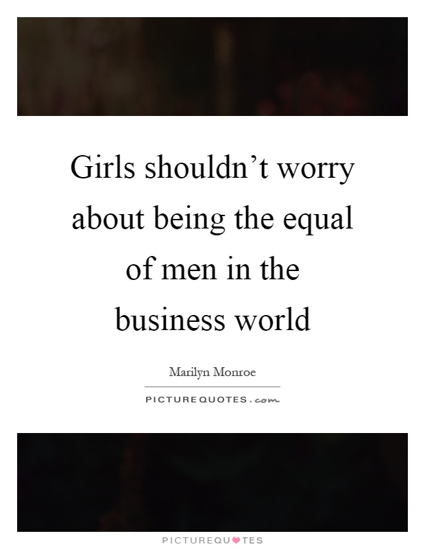 Girls shouldn't worry about being the equal of men in the business world Picture Quote #1