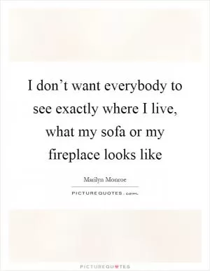 I don’t want everybody to see exactly where I live, what my sofa or my fireplace looks like Picture Quote #1