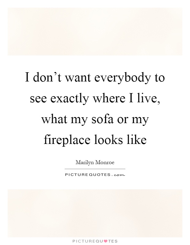I don't want everybody to see exactly where I live, what my sofa or my fireplace looks like Picture Quote #1