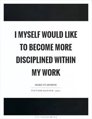 I myself would like to become more disciplined within my work Picture Quote #1