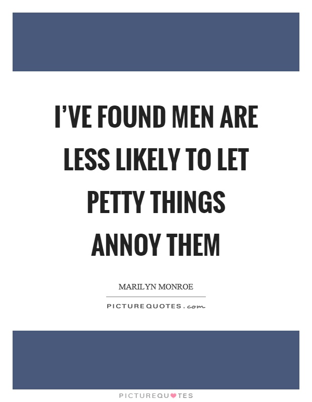 I've found men are less likely to let petty things annoy them Picture Quote #1