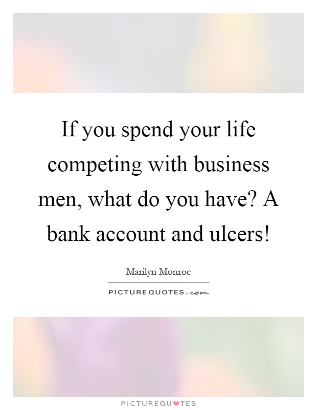 If you spend your life competing with business men, what do you have? A bank account and ulcers! Picture Quote #1