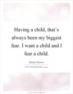 Having a child, that’s always been my biggest fear. I want a child and I fear a child Picture Quote #1