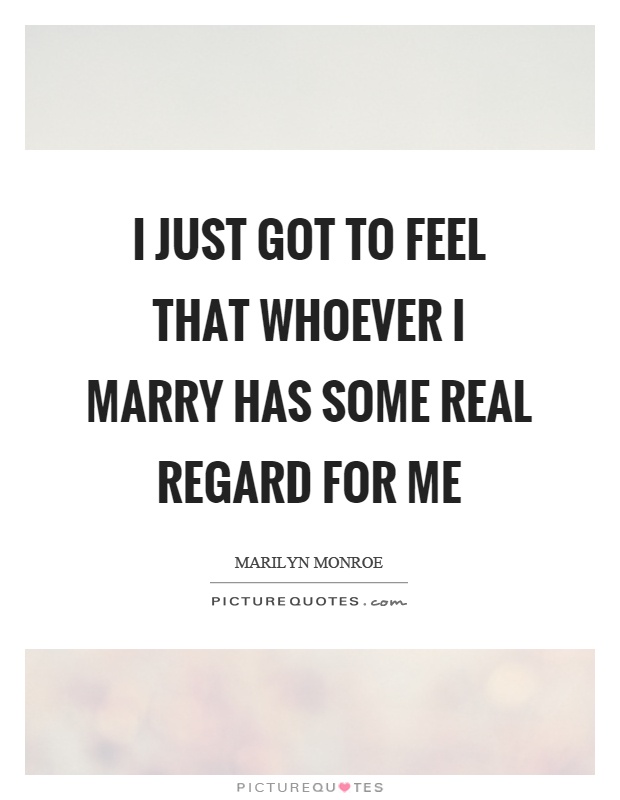 I just got to feel that whoever I marry has some real regard for me Picture Quote #1