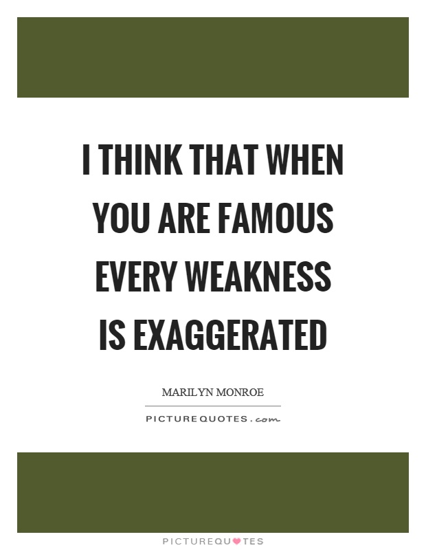 I think that when you are famous every weakness is exaggerated Picture Quote #1