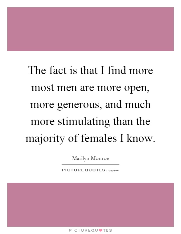 The fact is that I find more most men are more open, more generous, and much more stimulating than the majority of females I know Picture Quote #1