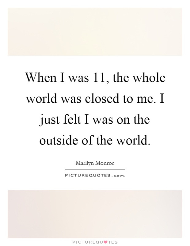 When I was 11, the whole world was closed to me. I just felt I was on the outside of the world Picture Quote #1