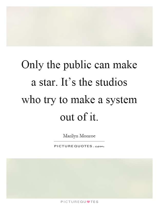 Only the public can make a star. It's the studios who try to make a system out of it Picture Quote #1