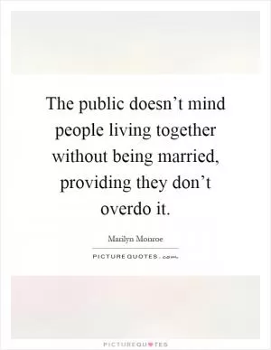The public doesn’t mind people living together without being married, providing they don’t overdo it Picture Quote #1