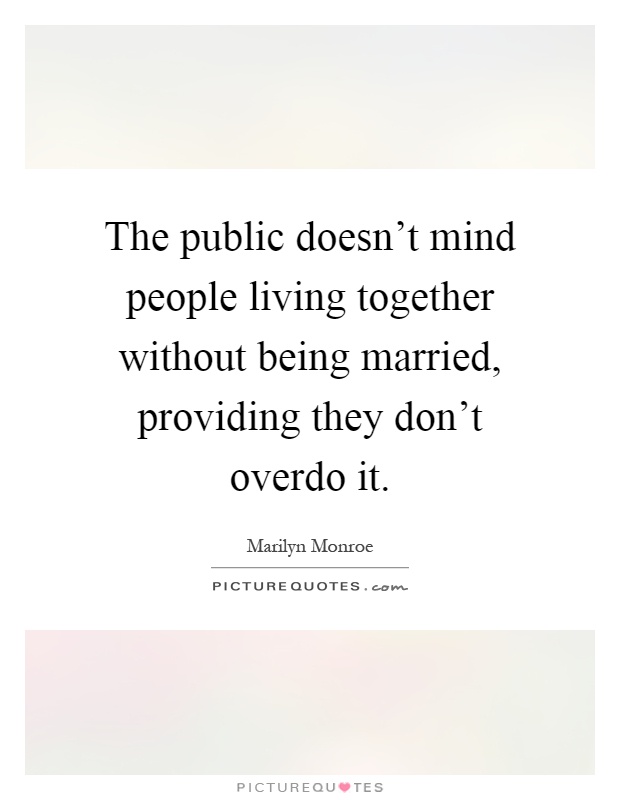 The public doesn't mind people living together without being married, providing they don't overdo it Picture Quote #1