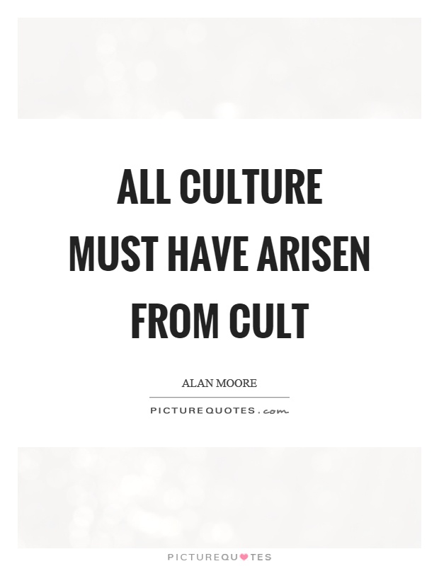 All culture must have arisen from cult Picture Quote #1