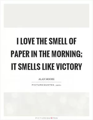 I love the smell of paper in the morning; it smells like victory Picture Quote #1