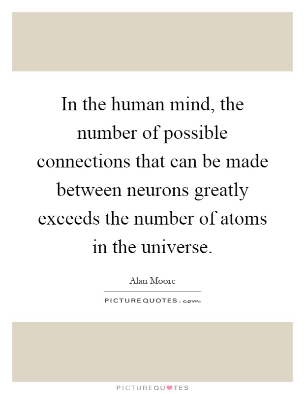 In the human mind, the number of possible connections that can be made between neurons greatly exceeds the number of atoms in the universe Picture Quote #1